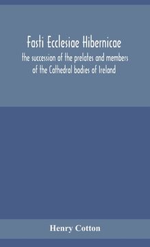 portada Fasti ecclesiae Hibernicae: the succession of the prelates and members of the Cathedral bodies of Ireland