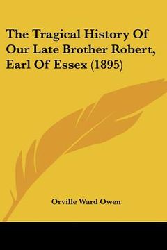 portada the tragical history of our late brother robert, earl of essex (1895) (en Inglés)