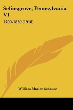 portada selinsgrove, pennsylvania v1: 1700-1850 (1918) (en Inglés)