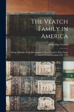 portada The Veatch Family in America: Being a History of the Descendants of James Veatch, who Came to America From Scotland A.D. 1750 (en Inglés)