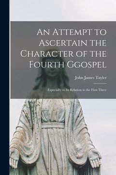 portada An Attempt to Ascertain the Character of the Fourth Ggospel: Especially in Its Relation to the First Three (en Inglés)