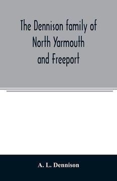portada The Dennison family of North Yarmouth and Freeport, Maine, descended from George Dennison, l699-1747 of Annisquam, Mass. Abner Dennison and descendant (en Inglés)