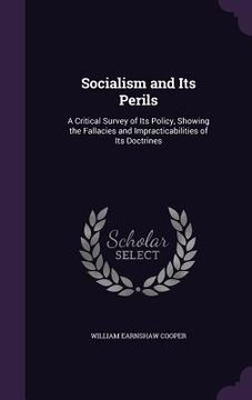 portada Socialism and Its Perils: A Critical Survey of Its Policy, Showing the Fallacies and Impracticabilities of Its Doctrines (en Inglés)