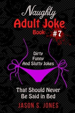 portada Naughty Adult Joke Book #7: Dirty, Funny And Slutty Jokes That Should Never Be Said In Bed (in English)
