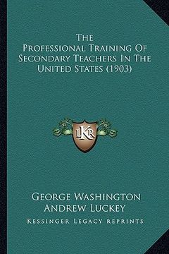portada the professional training of secondary teachers in the united states (1903) (in English)