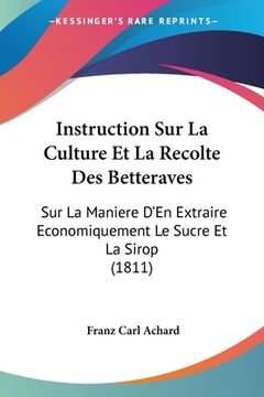 portada Instruction Sur La Culture Et La Recolte Des Betteraves: Sur La Maniere D'En Extraire Economiquement Le Sucre Et La Sirop (1811) (en Francés)