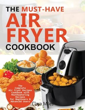 portada The Must-Have Air Fryer Cookbook: The Complete Air Fryer Recipes Cookbook with Mouthwatering Recipes for Beginners & Advanced Users 