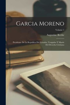 portada Garcia Moreno: Presidente de la Republica del Ecuador, Vengador y Martir del Derecho Cristiano; Volume 1