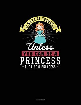 portada Always be Yourself Unless you can be a Princess Then be a Princess: Sketchbook 