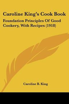 portada caroline king's cook book: foundation principles of good cookery, with recipes (1918) (en Inglés)