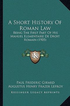 portada a short history of roman law: being the first part of his manuel elementaire de droit romain (1905)