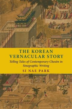 portada The Korean Vernacular Story: Telling Tales of Contemporary Choson in Sinographic Writing: Telling Tales of Contemporary Chosŏn in Sinographic Writing (en Inglés)