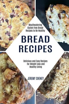portada Bread Recipes: Delicious and Easy Recipes for Weight Loss and Healthy Living (Mouthwatering Gluten Free Bread Recipes to Be Healthy) (en Inglés)