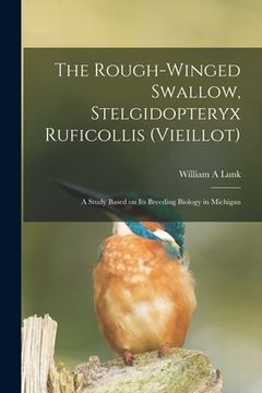 portada The Rough-winged Swallow, Stelgidopteryx Ruficollis (Vieillot); a Study Based on Its Breeding Biology in Michigan (en Inglés)