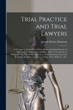 portada Trial Practice and Trial Lawyers: a Treatise on Trials of Fact Before Juries, Including Sketches of Advocates, Turning Points, Incidents, Rules, Tact (in English)
