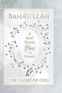 portada Bahá'u'lláh - The Glory of God - A Brief History & 15 Prayers: (Illustrated Bahai Prayer Book) (in English)
