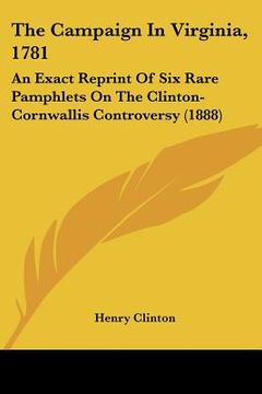 portada the campaign in virginia, 1781: an exact reprint of six rare pamphlets on the clinton-cornwallis controversy (1888) (en Inglés)