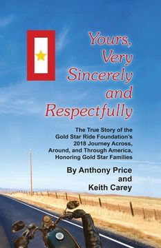 portada Yours, Very Sincerely And Respectfully: The True Story of the Gold Star Ride Foundation's 2018 Journey Across, Around and Through America, Honoring Go (en Inglés)