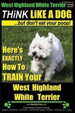 portada West Highland White Terrier, West Highland White Terrier Training AAA AKC Think Like a Dog -But Don't Eat Your Poop! West Highland Terrier Breed Exper (in English)