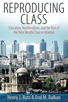 portada Reproducing Class: Education, Neoliberalism, and the Rise of the new Middle Class in Istanbul (en Inglés)