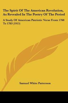portada the spirit of the american revolution, as revealed in the poetry of the period: a study of american patriotic verse from 1760 to 1783 (1915) (en Inglés)