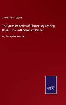 portada The Standard Series of Elementary Reading Books. The Sixth Standard Reader: Or, descriptive sketches 