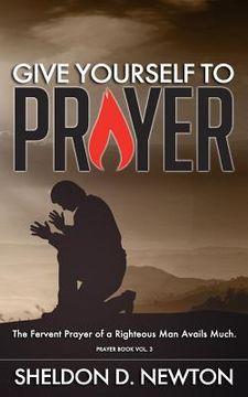 portada Give Yourself To Prayer: The Fervent Prayer Of A Righteous Man Avails Much (en Inglés)