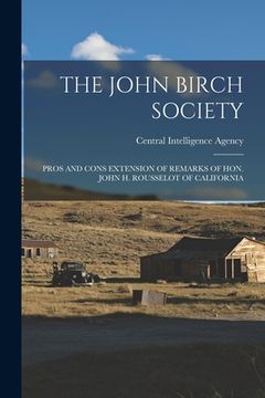 portada The John Birch Society: Pros and Cons Extension of Remarks of Hon. John H. Rousselot of California (en Inglés)