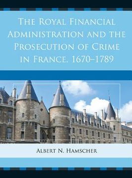 portada the royal financial administration and the prosecution of crime in france, 1670-1789