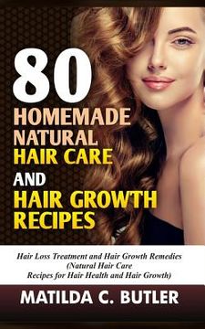 portada 80 Homemade Natural Hair Care and Hair Growth Recipes: Hair Loss Treatment and Hair Growth Remedies (Natural Hair Care Recipes for Hair Health and Hai (en Inglés)