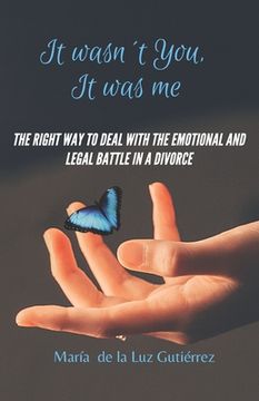 portada It Wasn't You, It Was Me: The right way to deal with the emotional and legal battle in a divorce