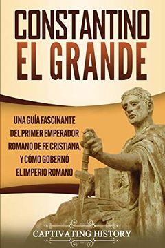 portada Constantino el Grande: Una Guía Fascinante del Primer Emperador Romano de fe Cristiana, y Cómo Gobernó el Imperio Romano