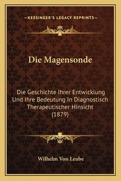 portada Die Magensonde: Die Geschichte Ihrer Entwicklung Und Ihre Bedeutung In Diagnostisch Therapeutischer Hinsicht (1879) (en Alemán)