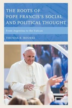 portada The Roots of Pope Francis's Social and Political Thought: From Argentina to the Vatican (in English)