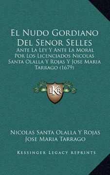 portada El Nudo Gordiano del Senor Selles: Ante la ley y Ante la Moral por los Licenciados Nicolas Santa Olalla y Rojas y Jose Maria Tarrago (1679)