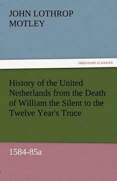 portada history of the united netherlands from the death of william the silent to the twelve year's truce, 1584-85a (en Inglés)