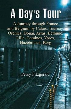 portada A Day's Tour: A Journey Through France and Belgium by Calais, Tournay, Orchies, Douai, Arras, b Thune, Lille, Comines, Ypres, Hazebrouck, Berg (in English)