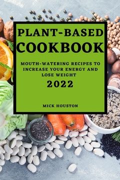 portada Plant Based Cookbook 2022: Mouth-Watering Recipes to Increase Your Energy and Lose Weight (en Inglés)