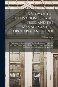 portada A View of the Cultivation of Fruit Trees and the Management of Orchards and Cider: With Accurate Descriptions of the Most Estimable Varieties of Nativ de William Coxe(Legare Street pr) (en Inglés)