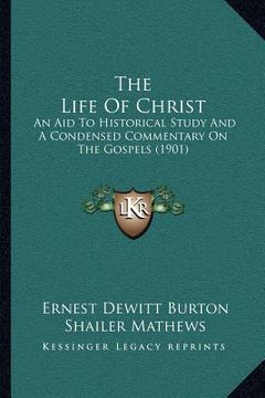 portada the life of christ: an aid to historical study and a condensed commentary on the gospels (1901) (en Inglés)