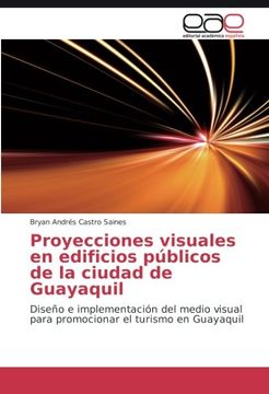 portada Proyecciones visuales en edificios públicos de la ciudad de Guayaquil: Diseño e implementación del medio visual para promocionar el turismo en Guayaquil (Spanish Edition)