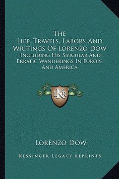 portada the life, travels, labors and writings of lorenzo dow: including his singular and erratic wanderings in europe and america (en Inglés)