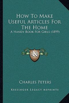 portada how to make useful articles for the home: a handy book for girls (1899) (en Inglés)