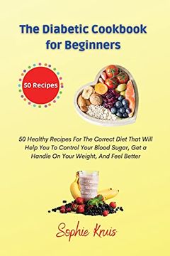 portada The Diabetic Cookbook for Beginners: 50 Healthy Recipes for the Correct Diet That Will Help you to Control Your Blood Sugar, get a Handle on Your Weight, and Feel Better (en Inglés)