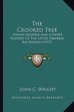 portada the crooked tree the crooked tree: indian legends and a short history of the little traverse baindian legends and a short history of the little traver (en Inglés)