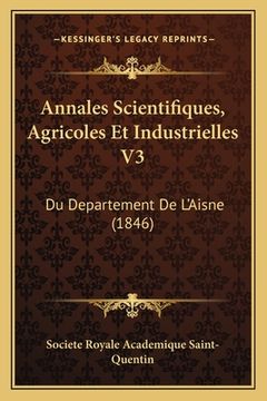 portada Annales Scientifiques, Agricoles Et Industrielles V3: Du Departement De L'Aisne (1846) (en Francés)