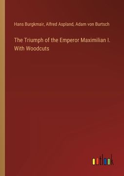 portada The Triumph of the Emperor Maximilian I. With Woodcuts