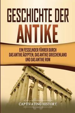 portada Geschichte der Antike: Ein fesselnder Führer durch das antike Ägypten, das antike Griechenland und das antike Rom (in German)