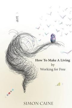 portada How To Make A Living By Working For Free: A how-to guide for artists to create a community around what they do online.