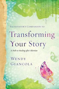 portada Facilitator's Companion to Transforming Your Story: A Path to Healing After Abortion (en Inglés)